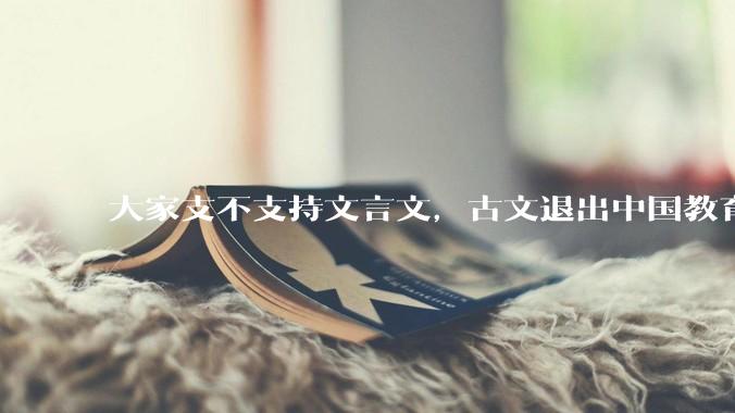 大家支不支持文言文，古文退出中国教育?